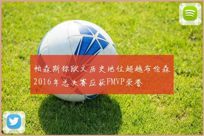 帕森斯称欧文历史地位超越布伦森2016年总决赛应获FMVP荣誉