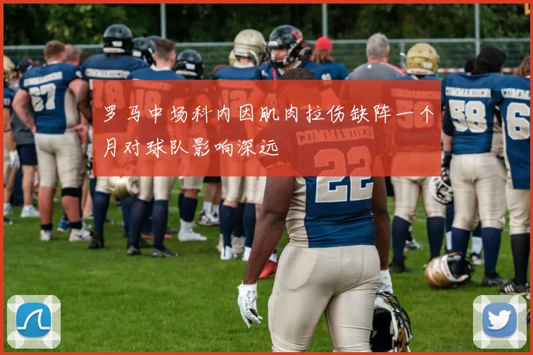 罗马中场科内因肌肉拉伤缺阵一个月对球队影响深远