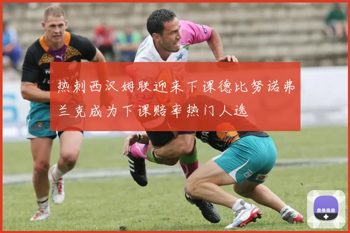 热刺西汉姆联迎来下课德比努诺弗兰克成为下课赔率热门人选