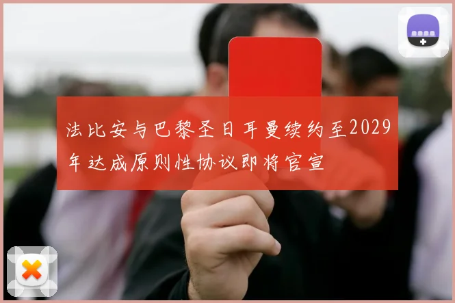 法比安与巴黎圣日耳曼续约至2029年达成原则性协议即将官宣