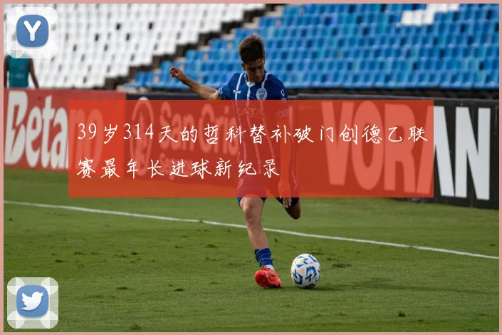 39岁314天的哲科替补破门创德乙联赛最年长进球新纪录