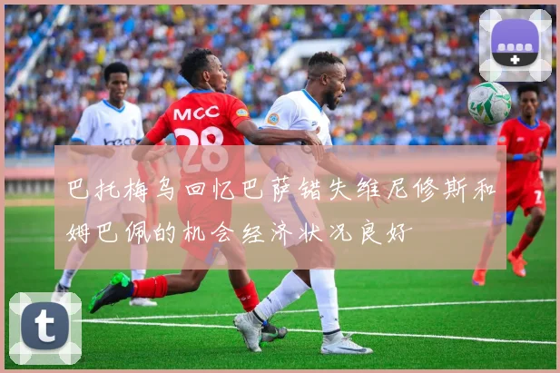 巴托梅乌回忆巴萨错失维尼修斯和姆巴佩的机会经济状况良好