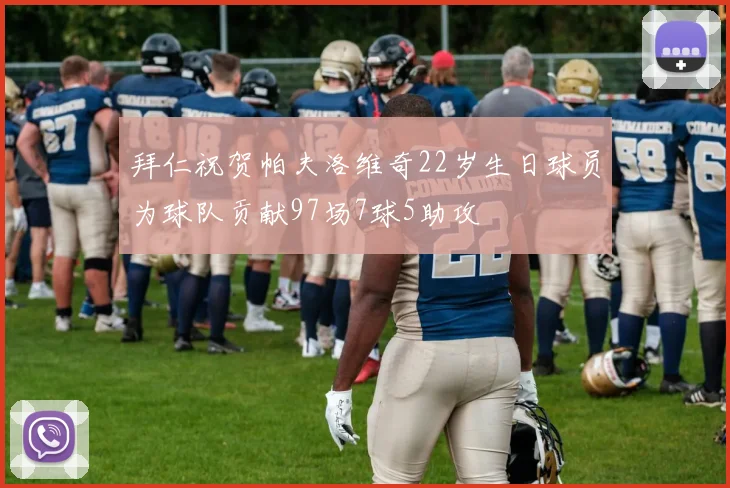 拜仁祝贺帕夫洛维奇22岁生日球员为球队贡献97场7球5助攻
