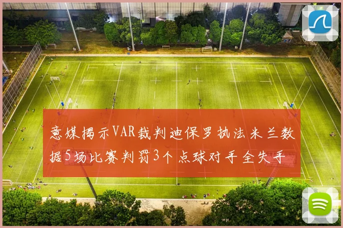 意媒揭示VAR裁判迪保罗执法米兰数据5场比赛判罚3个点球对手全失手