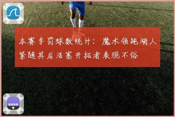 本赛季罚球数统计：魔术领跑湖人紧随其后活塞开拓者表现不俗