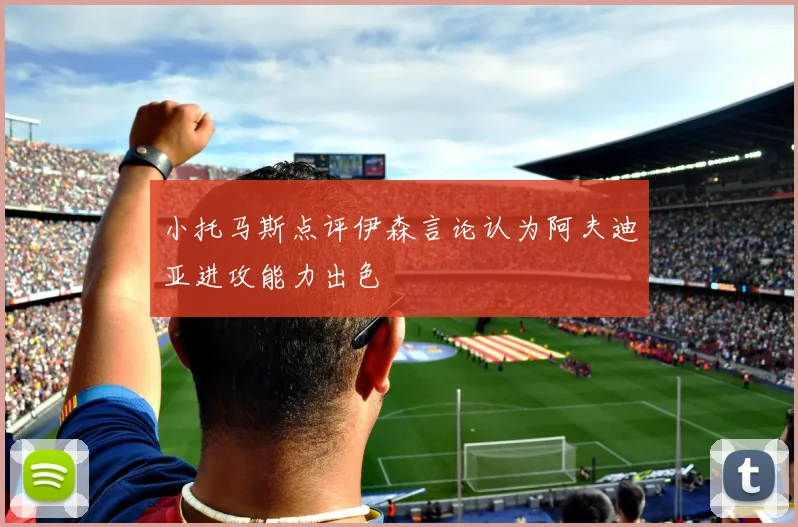 小托马斯点评伊森言论认为阿夫迪亚进攻能力出色