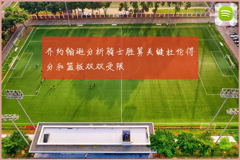 乔约翰逊分析骑士胜算关键杜伦得分和篮板双双受限