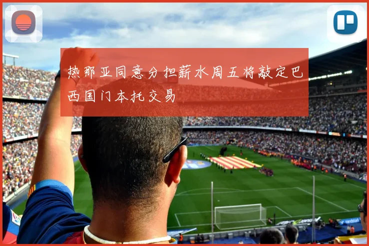 热那亚同意分担薪水周五将敲定巴西国门本托交易